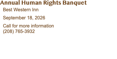 Annual Human Rights Banquet Best Western Inn September 18, 2026 Call for more information (208) 765-3932